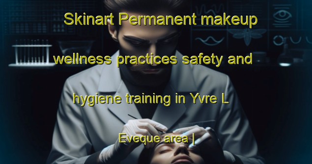 Skinart Permanent makeup wellness practices safety and hygiene training in Yvre L Eveque area | PermanentmakeupTraining | PermanentmakeupClasses | SkinartTraining-France